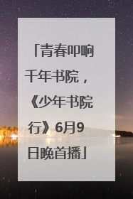青春叩响千年书院，《少年书院行》6月9日晚首播
