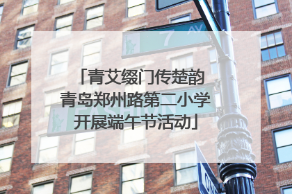 青艾缀门传楚韵 青岛郑州路第二小学开展端午节活动