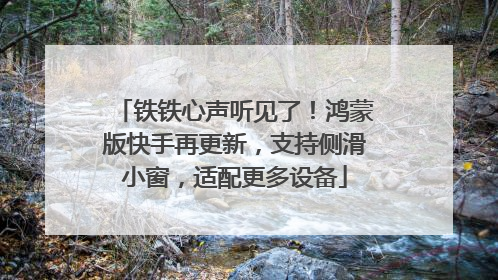 铁铁心声听见了！鸿蒙版快手再更新，支持侧滑小窗，适配更多设备