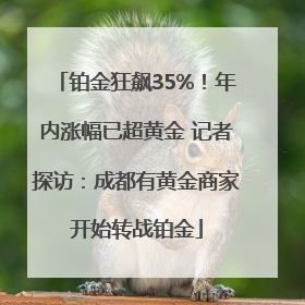 铂金狂飙35%！年内涨幅已超黄金 记者探访：成都有黄金商家开始转战铂金