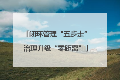 闭环管理“五步走” 治理升级“零距离”