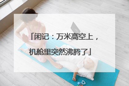 闲记：万米高空上，机舱里突然沸腾了