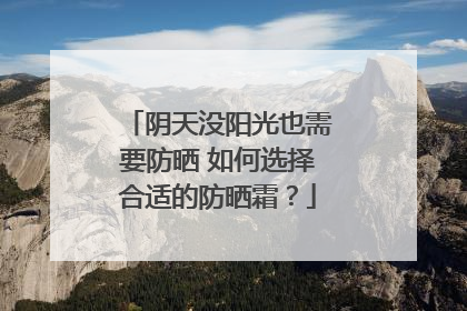 阴天没阳光也需要防晒 如何选择合适的防晒霜？