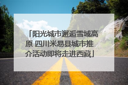 阳光城市邂逅雪域高原 四川米易县城市推介活动即将走进西藏