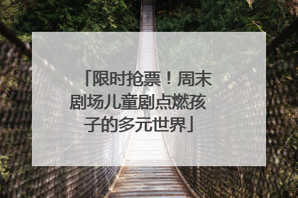 限时抢票！周末剧场儿童剧点燃孩子的多元世界