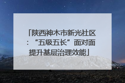 陕西神木市新光社区：“五级五长”面对面 提升基层治理效能