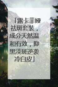 露卡菲娅祛斑套装，成分天然温和有效，抑黑淡斑逆袭冷白皮