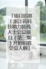 项目招募丨浙江省科技助力肢残人士公益项目（第三期）开始招募受益人啦
