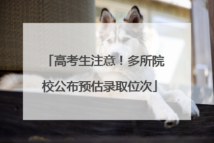 高考生注意！多所院校公布预估录取位次