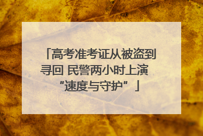 高考准考证从被盗到寻回 民警两小时上演 “速度与守护”