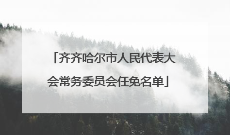 齐齐哈尔市人民代表大会常务委员会任免名单