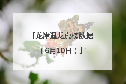 龙津退龙虎榜数据（6月10日）