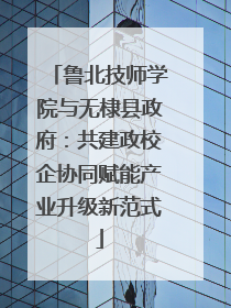 鲁北技师学院与无棣县政府：共建政校企协同赋能产业升级新范式