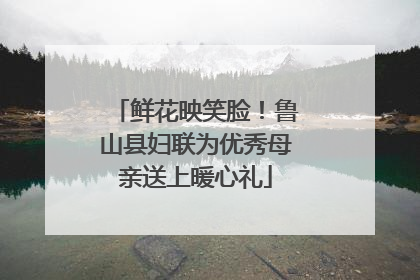 鲜花映笑脸！鲁山县妇联为优秀母亲送上暖心礼