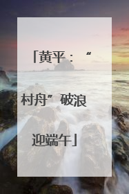 黄平：“村舟”破浪迎端午