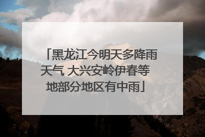 黑龙江今明天多降雨天气 大兴安岭伊春等地部分地区有中雨