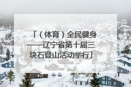 （体育）全民健身——辽宁省第十届三块石登山活动举行