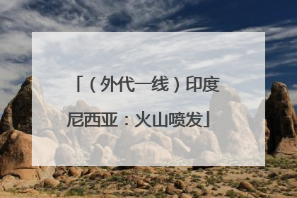 （外代一线）印度尼西亚：火山喷发