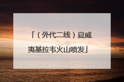 （外代二线）夏威夷基拉韦火山喷发