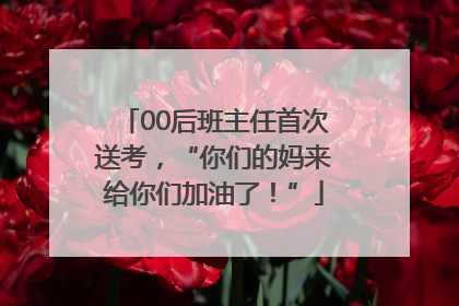 00后班主任首次送考，“你们的妈来给你们加油了！”