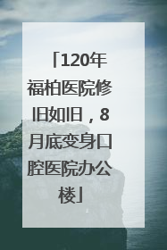 120年福柏医院修旧如旧，8月底变身口腔医院办公楼