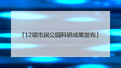 12项市属公园科研成果发布