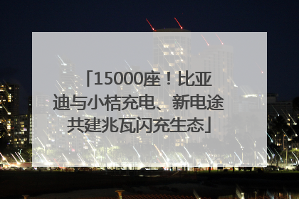 15000座！比亚迪与小桔充电、新电途共建兆瓦闪充生态