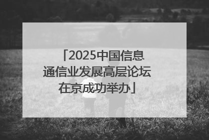 2025中国信息通信业发展高层论坛在京成功举办