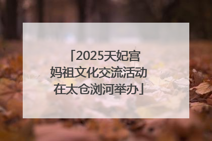 2025天妃宫妈祖文化交流活动在太仓浏河举办