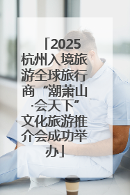 2025杭州入境旅游全球旅行商“潮萧山·会天下”文化旅游推介会成功举办