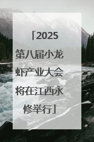 2025第八届小龙虾产业大会将在江西永修举行