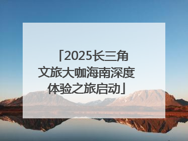 2025长三角文旅大咖海南深度体验之旅启动