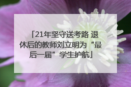21年坚守送考路 退休后的教师刘立明为“最后一届”学生护航