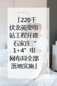 220千伏北苑变电站工程开建 石家庄“1+4”电网布局全部落地实施