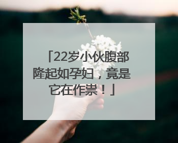 22岁小伙腹部隆起如孕妇，竟是它在作祟！
