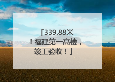339.88米！福建第一高楼，竣工验收！