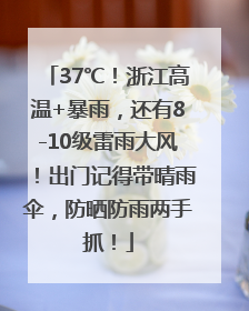 37℃！浙江高温+暴雨，还有8-10级雷雨大风！出门记得带晴雨伞，防晒防雨两手抓！