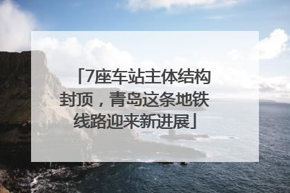 7座车站主体结构封顶，青岛这条地铁线路迎来新进展