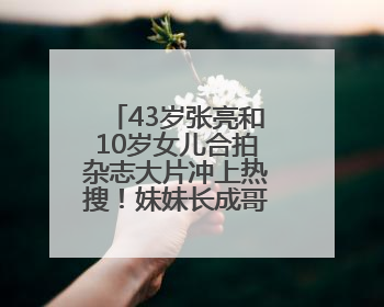 43岁张亮和10岁女儿合拍杂志大片冲上热搜！妹妹长成哥哥“天天”翻版，超模范十足