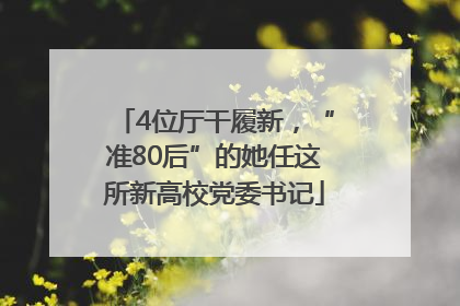 4位厅干履新，“准80后”的她任这所新高校党委书记
