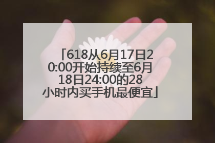 618从6月17日20:00开始持续至6月18日24:00的28小时内买手机最便宜