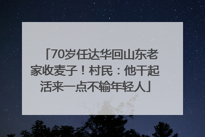 70岁任达华回山东老家收麦子！村民：他干起活来一点不输年轻人