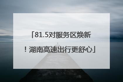 81.5对服务区焕新！湖南高速出行更舒心