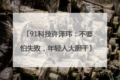 91科技许泽玮：不要怕失败，年轻人大胆干