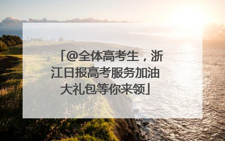 @全体高考生，浙江日报高考服务加油大礼包等你来领