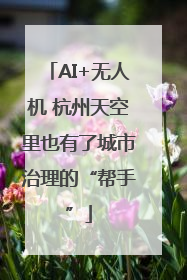 AI+无人机 杭州天空里也有了城市治理的“帮手”