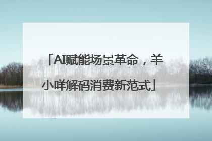 AI赋能场景革命，羊小咩解码消费新范式