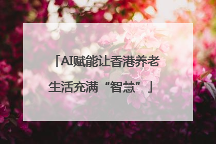 AI赋能让香港养老生活充满“智慧”