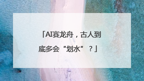 AI赛龙舟，古人到底多会“划水”？