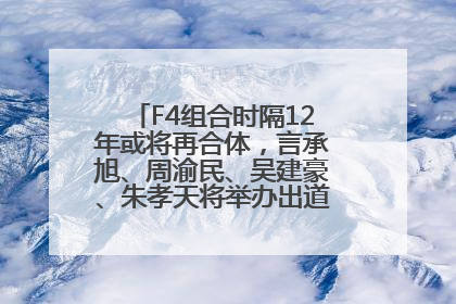 F4组合时隔12年或将再合体，言承旭、周渝民、吴建豪、朱孝天将举办出道25周年演唱会